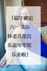 端午邂逅六一 北京怀柔儿童音乐嘉年华欢乐来啦