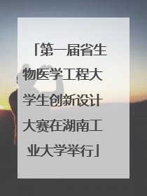 第一届省生物医学工程大学生创新设计大赛在湖南工业大学举行