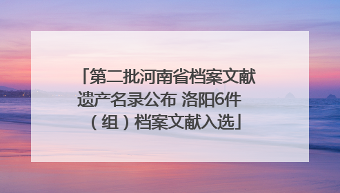 第二批河南省档案文献遗产名录公布 洛阳6件（组）档案文献入选