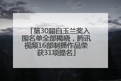 第30届白玉兰奖入围名单全部揭晓，腾讯视频16部制播作品荣获31项提名