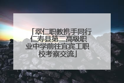 翠仁职教携手同行 仁寿县第二高级职业中学前往宜宾工职校考察交流