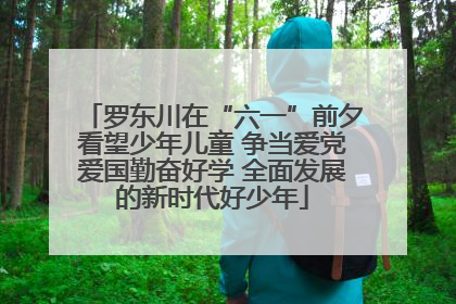 罗东川在“六一”前夕看望少年儿童 争当爱党爱国勤奋好学 全面发展的新时代好少年