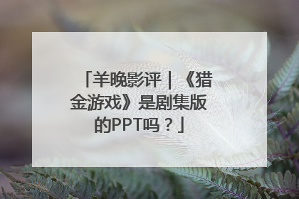 羊晚影评｜《猎金游戏》是剧集版的PPT吗？