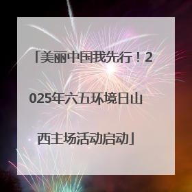 美丽中国我先行！2025年六五环境日山西主场活动启动