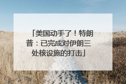 美国动手了！特朗普：已完成对伊朗三处核设施的打击