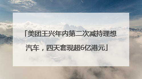 美团王兴年内第二次减持理想汽车，四天套现超6亿港元
