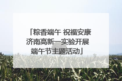 粽香端午 祝福安康 济南高新一实验开展端午节主题活动