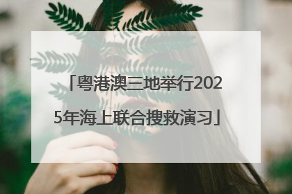 粤港澳三地举行2025年海上联合搜救演习