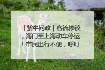紫牛问政｜客流惨淡，海门至上海动车停运！市民出行不便，呼吁铁路部门恢复班次
