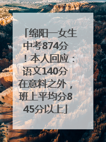 绵阳一女生中考874分！本人回应：语文140分在意料之外，班上平均分845分以上
