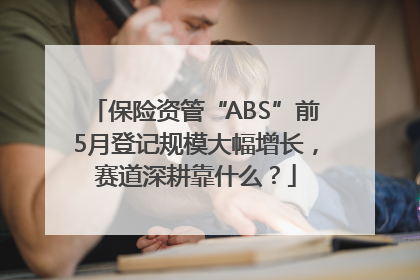 保险资管“ABS”前5月登记规模大幅增长，赛道深耕靠什么？