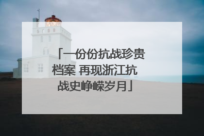 一份份抗战珍贵档案 再现浙江抗战史峥嵘岁月