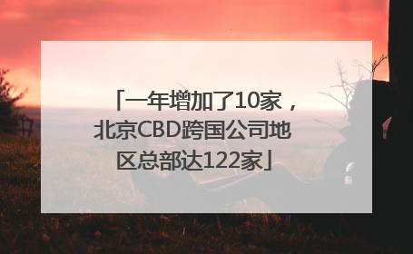 一年增加了10家，北京CBD跨国公司地区总部达122家