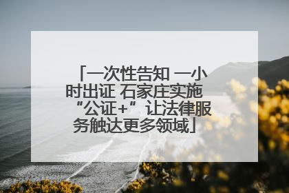 一次性告知 一小时出证 石家庄实施“公证+”让法律服务触达更多领域