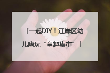 一起DIY！江岸区幼儿嗨玩“童趣集市”