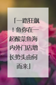 一路狂飙！鱼你在一起酸菜鱼海内外门店增长势头由何而来
