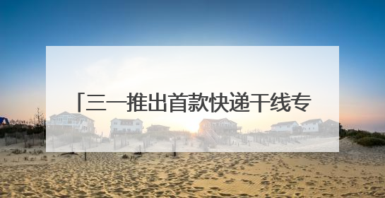 三一推出首款快递干线专属电动重卡SE636