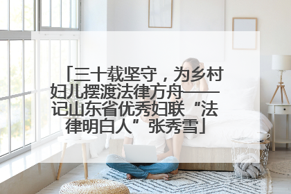 三十载坚守，为乡村妇儿摆渡法律方舟——记山东省优秀妇联“法律明白人”张秀雪