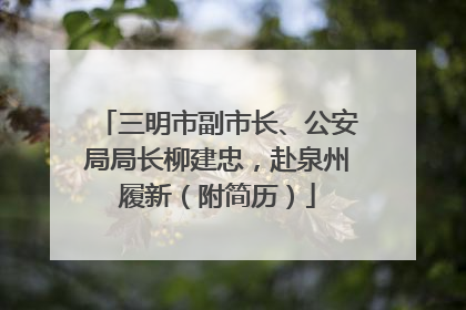 三明市副市长、公安局局长柳建忠，赴泉州履新（附简历）