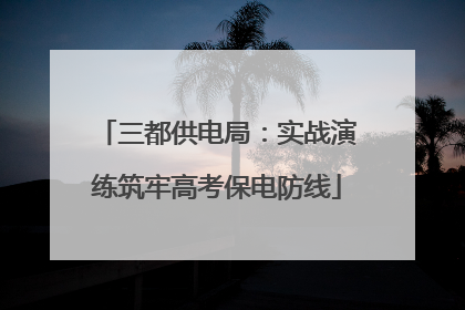 三都供电局：实战演练筑牢高考保电防线