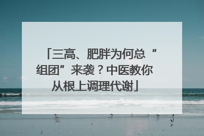 三高、肥胖为何总“组团”来袭？中医教你从根上调理代谢