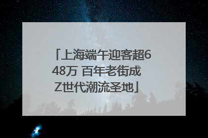 上海端午迎客超648万 百年老街成Z世代潮流圣地