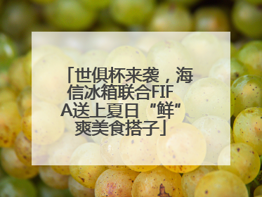 世俱杯来袭，海信冰箱联合FIFA送上夏日“鲜”爽美食搭子