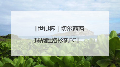 世俱杯｜切尔西两球战胜洛杉矶FC