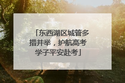 东西湖区城管多措并举，护航高考学子平安赴考