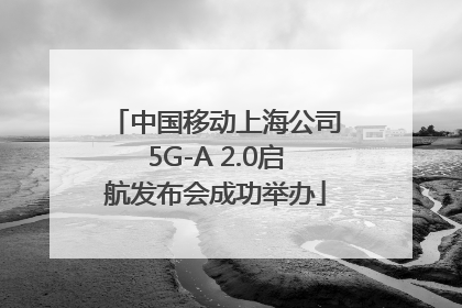 中国移动上海公司5G-A 2.0启航发布会成功举办
