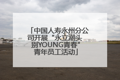 中国人寿永州分公司开展“永立潮头 别YOUNG青春”青年员工活动