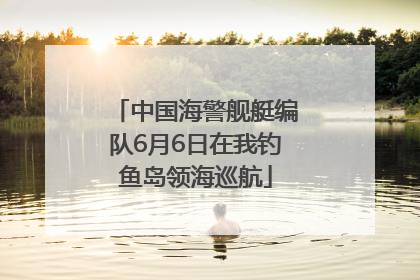 中国海警舰艇编队6月6日在我钓鱼岛领海巡航