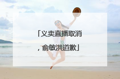 义卖直播取消，俞敏洪道歉