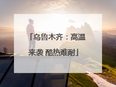 乌鲁木齐：高温来袭 酷热难耐