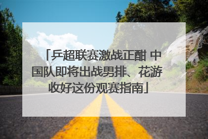 乒超联赛激战正酣 中国队即将出战男排、花游 收好这份观赛指南