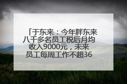 于东来：今年胖东来八千多名员工税后月均收入9000元，未来员工每周工作不超36小时，年假40天起！胖东来“店王”业绩快赶超山姆