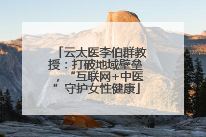 云太医李伯群教授：打破地域壁垒，“互联网+中医”守护女性健康