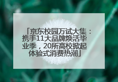 京东校园万试大集：携手11大品牌焕活毕业季，20所高校掀起体验式消费热潮