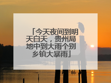 今天夜间到明天白天，贵州局地中到大雨个别乡镇大暴雨