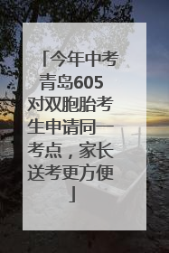 今年中考青岛605对双胞胎考生申请同一考点，家长送考更方便