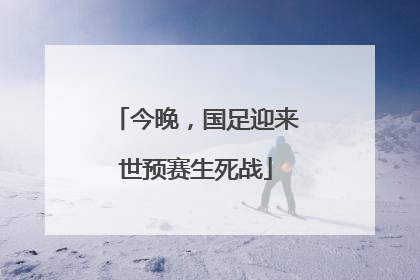 今晚，国足迎来世预赛生死战