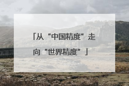 从“中国精度”走向“世界精度”