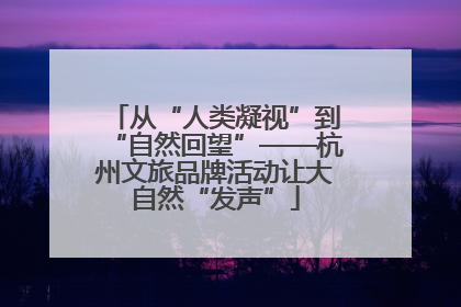 从“人类凝视”到“自然回望”——杭州文旅品牌活动让大自然“发声”