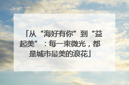 从“海好有你”到“益起美”：每一束微光，都是城市最美的浪花