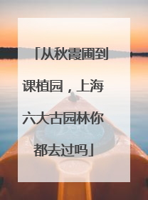 从秋霞圃到课植园，上海六大古园林你都去过吗