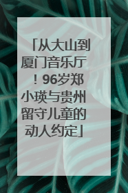 从大山到厦门音乐厅！96岁郑小瑛与贵州留守儿童的动人约定