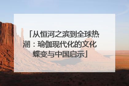 从恒河之滨到全球热潮：瑜伽现代化的文化蝶变与中国启示