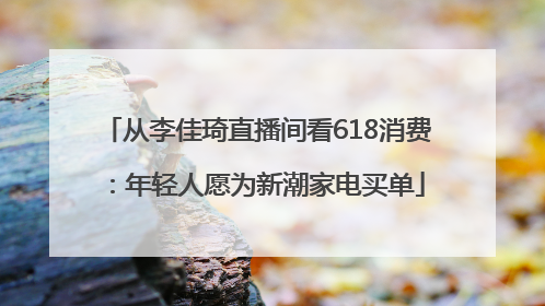从李佳琦直播间看618消费：年轻人愿为新潮家电买单