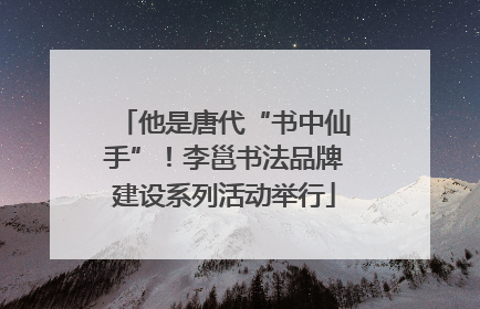 他是唐代“书中仙手”！李邕书法品牌建设系列活动举行