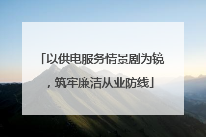 以供电服务情景剧为镜，筑牢廉洁从业防线